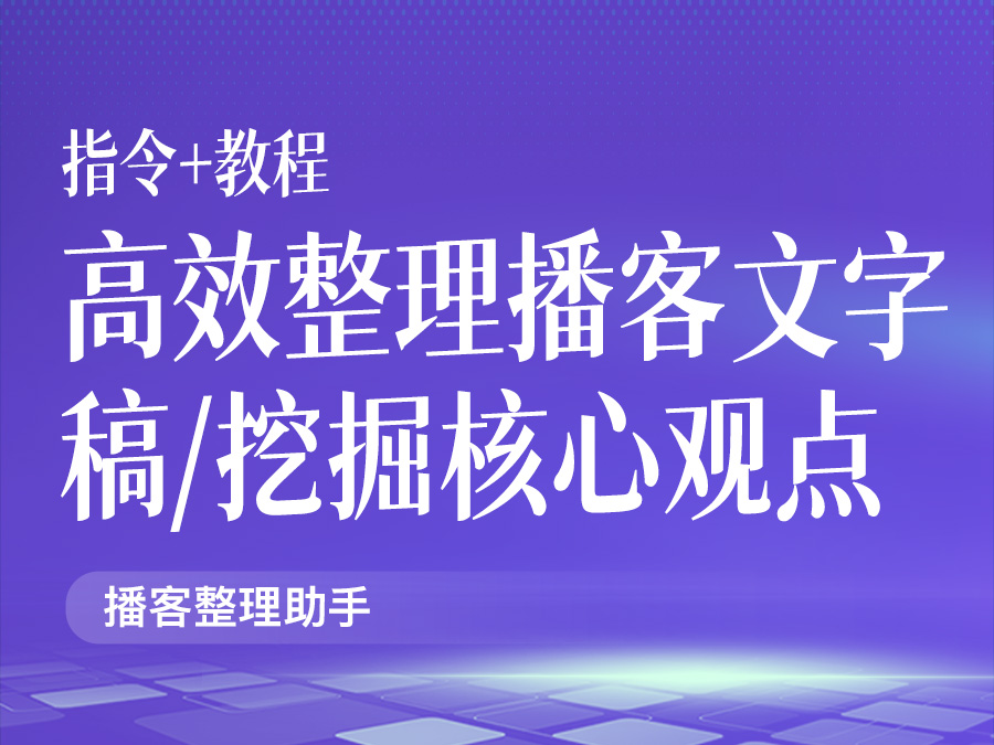 高效整理播客文字稿,挖掘核心观点与独特见解!【指令+教程】