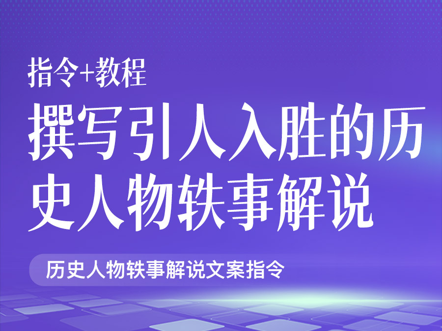 如何撰写引人入胜的历史人物轶事解说文案【指令+教程】