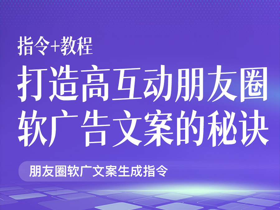 打造高互动朋友圈软广告文案的秘诀【指令+教程】