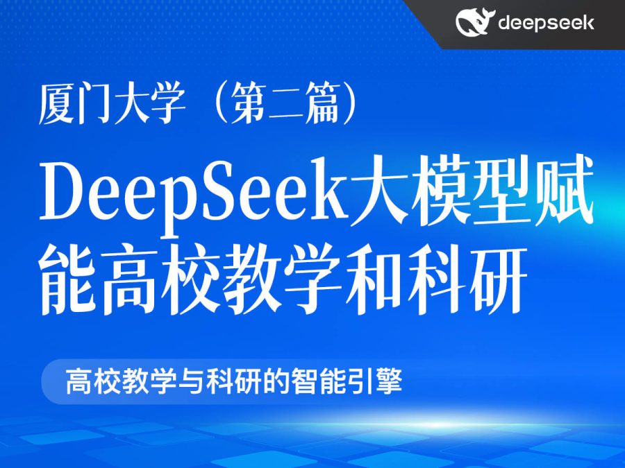 厦门大学第二篇:DeepSeek大模型赋能高校教学和科研(PDF124页)