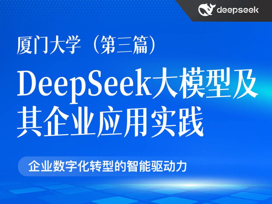厦们大学第三篇:DeepSeek大模型及其企业应用实践