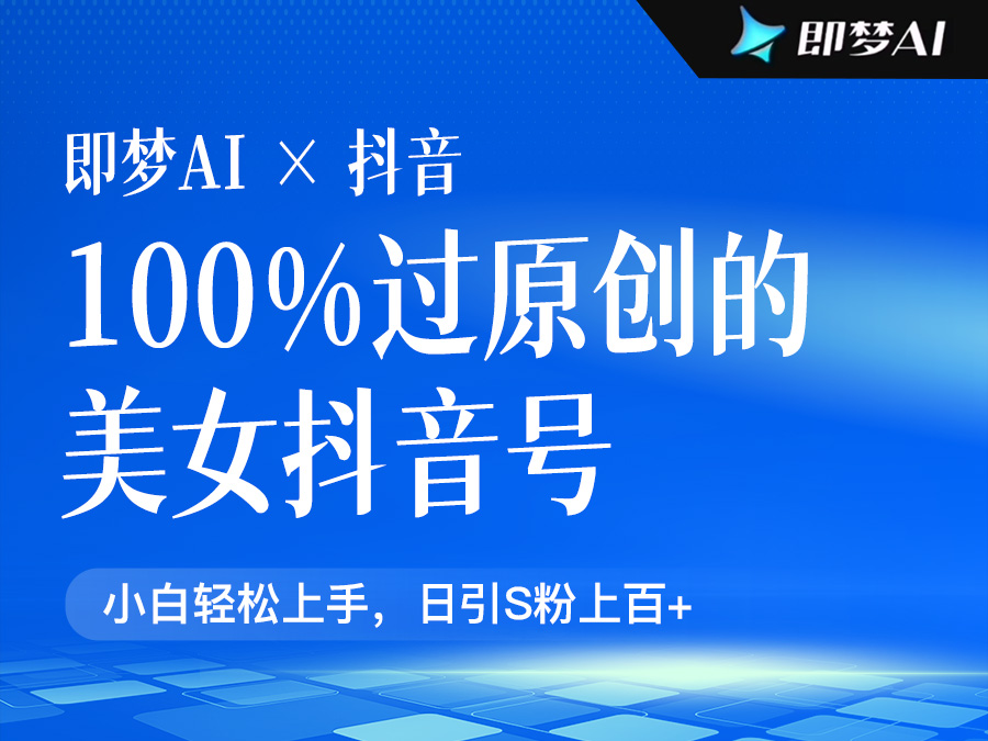制作100%过原创的美女抖音号,小白轻松上手,日引S粉上百+含金量极高