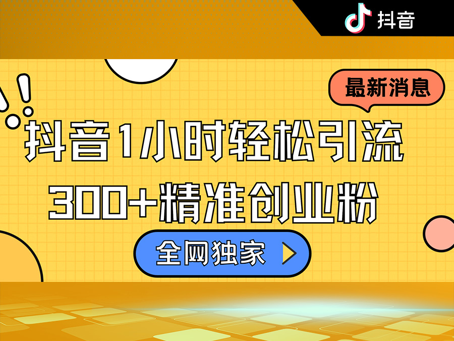 全网独家抖音引流,轻松日引300+精准创业粉