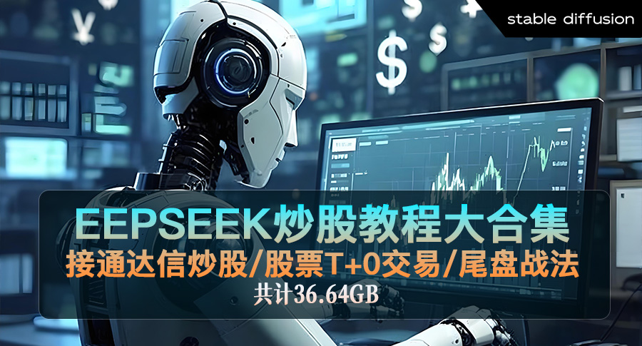 DeepSeek炒股教程大合集,DeepSeek接通达信炒股,股票T+0交易,尾盘战法(共计36.64GB)
