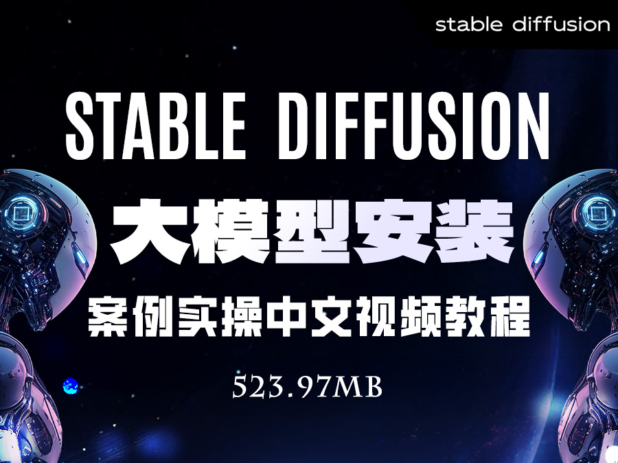【精品推荐】Stable Diffusion大模型安装&案例实操中文视频教程【4课】(共计523.97MB)